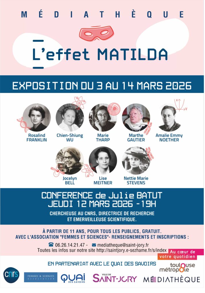 À l’occasion du 8 mars 2020, « Femmes et Sciences » a conçu en partenariat avec la délégation régionale Occitanie Ouest du CNRS et le Quai des Savoirs, l’exposition Matilda qui met en lumière 8 femmes scientifiques dont le travail a permis des avancées scientifiques spectaculaires dans leur domaine.Maison de la Culture - Médiathèque municipale> Exposition - du 3 au 14 mars> Conférence de Julie BATUT, chercheuse au CNRS, directrice de recherche et émerveilleuse scientifique - Jeudi 12 mars à 19hÀ partir de 11 ans, gratuit sur inscription auprès de la médiathèque : 06 26 14 21 47 - mediatheque@saint-jory.fr